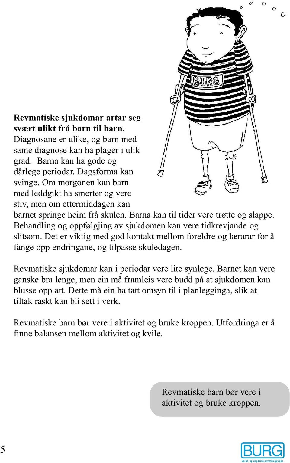 Behandling og oppfølgjing av sjukdomen kan vere tidkrevjande og slitsom. Det er viktig med god kontakt mellom foreldre og lærarar for å fange opp endringane, og tilpasse skuledagen.