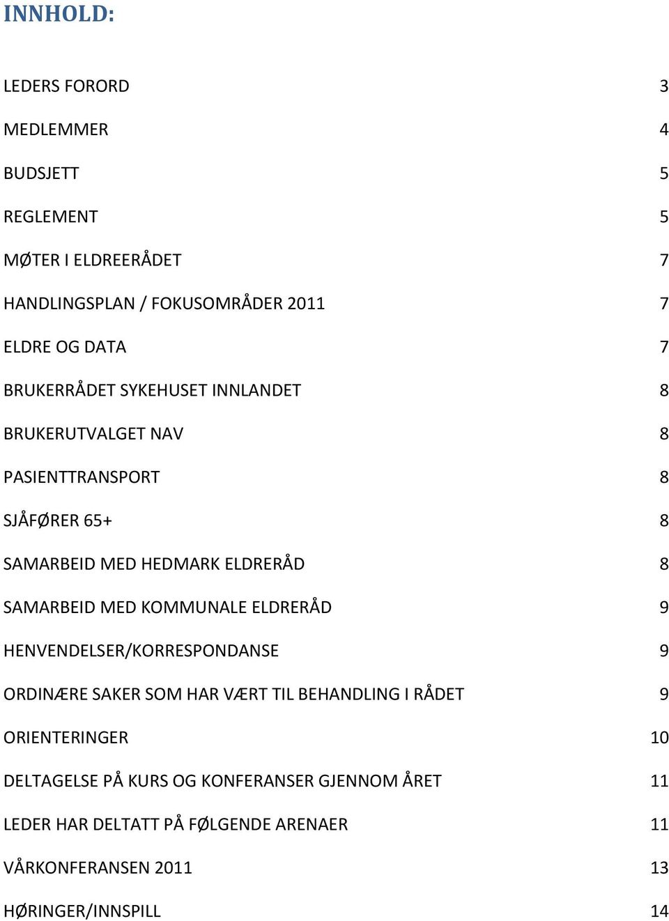 SAMARBEID MED KOMMUNALE ELDRERÅD 9 HENVENDELSER/KORRESPONDANSE 9 ORDINÆRE SAKER SOM HAR VÆRT TIL BEHANDLING I RÅDET 9 ORIENTERINGER