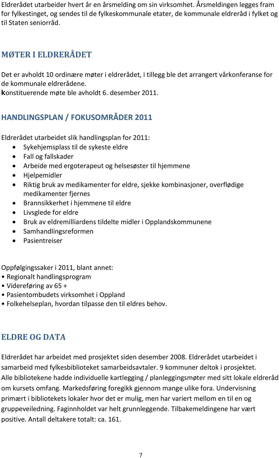 MØTER I ELDRERÅDET Det er avholdt 10 ordinære møter i eldrerådet, i tillegg ble det arrangert vårkonferanse for de kommunale eldrerådene. konstituerende møte ble avholdt 6. desember 2011.