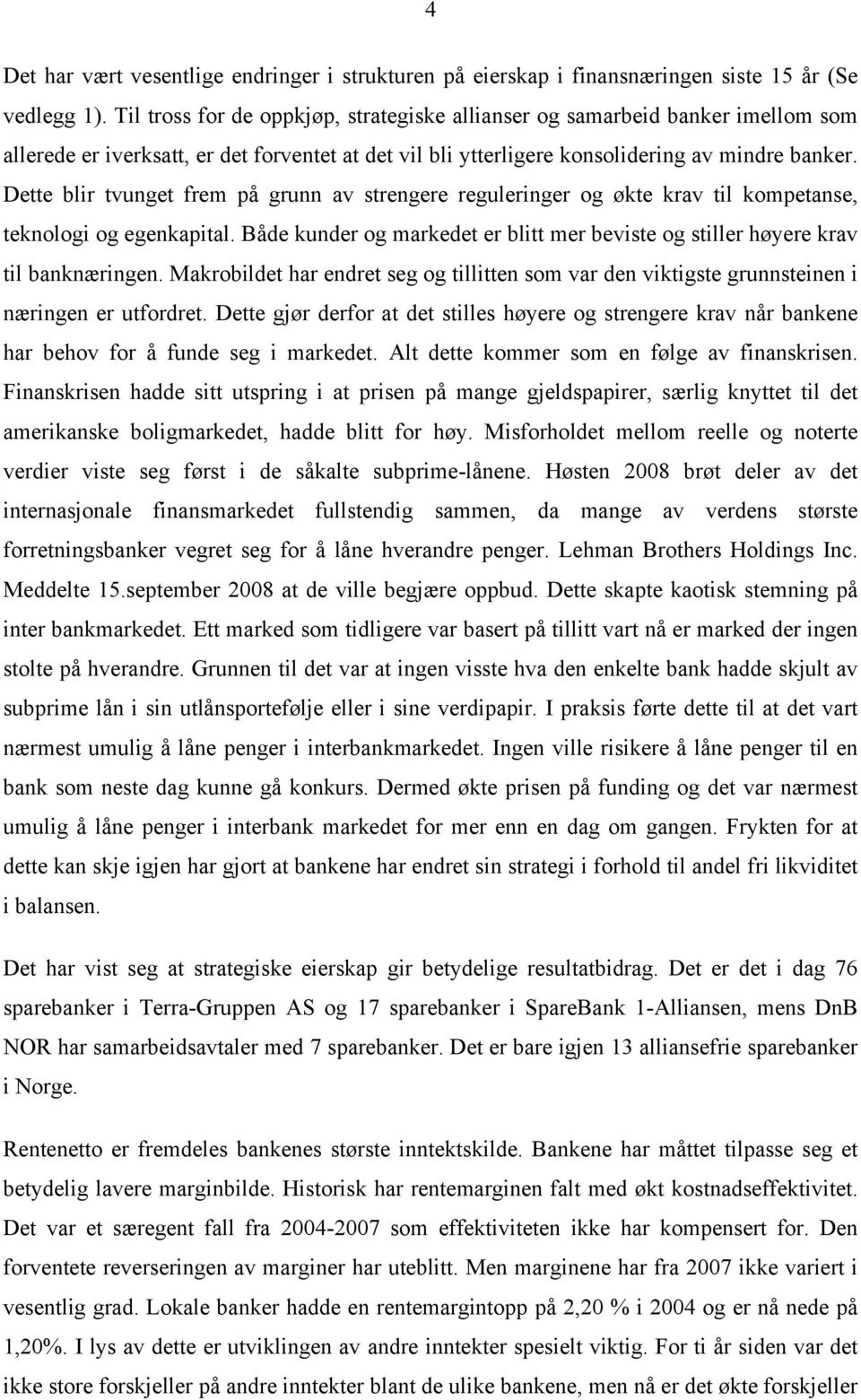 Dette blir tvunget frem på grunn av strengere reguleringer og økte krav til kompetanse, teknologi og egenkapital. Både kunder og markedet er blitt mer beviste og stiller høyere krav til banknæringen.