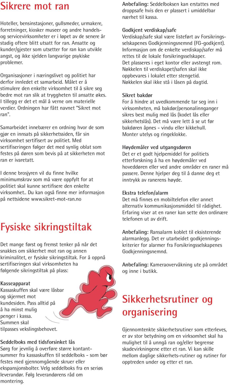 Målet er å stimulere den enkelte virksomhet til å sikre seg bedre mot ran slik at tryggheten til ansatte økes. I tillegg er det et mål å verne om materielle verdier.