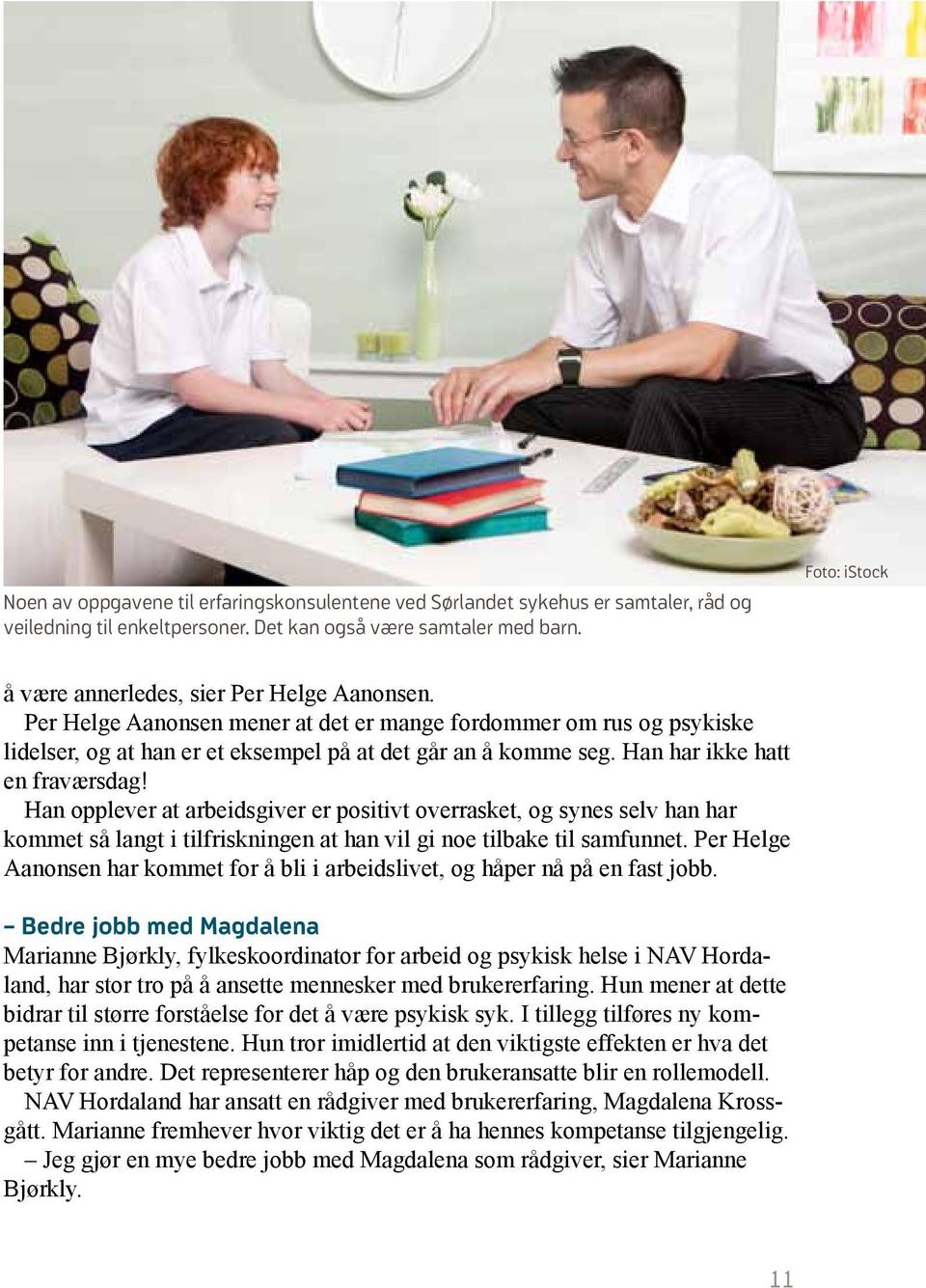 Han har ikke hatt en fraværsdag! Han opplever at arbeidsgiver er positivt overrasket, og synes selv han har kommet så langt i tilfriskningen at han vil gi noe tilbake til samfunnet.