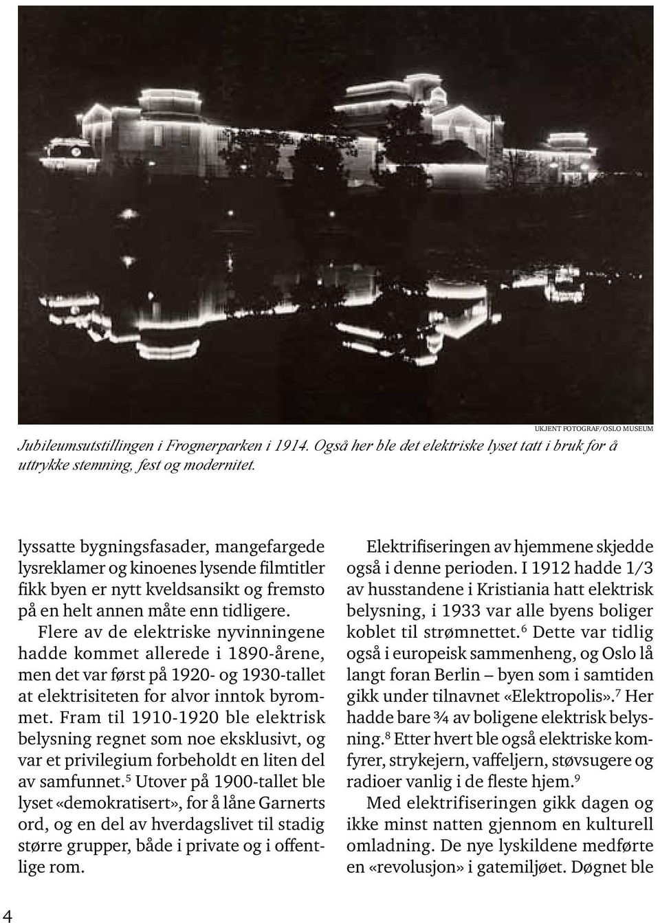 Flere av de elektriske nyvinningene hadde kommet allerede i 1890-årene, men det var først på 1920- og 1930-tallet at elektrisiteten for alvor inntok byrommet.