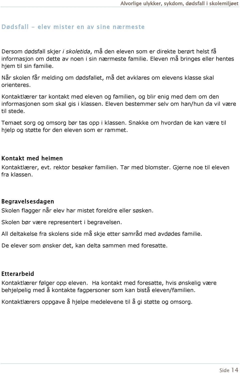 Kntaktlærer tar kntakt med eleven g familien, g blir enig med dem m den infrmasjnen sm skal gis i klassen. Eleven bestemmer selv m han/hun da vil være til stede.