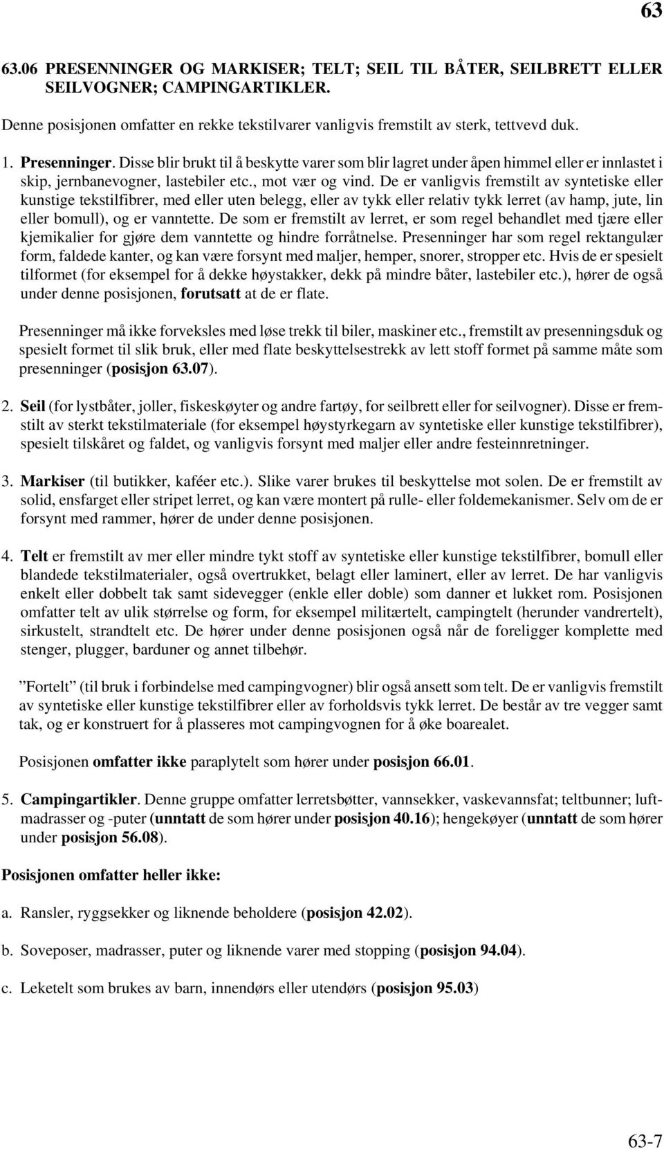 De er vanligvis fremstilt av syntetiske eller kunstige tekstilfibrer, med eller uten belegg, eller av tykk eller relativ tykk lerret (av hamp, jute, lin eller bomull), og er vanntette.