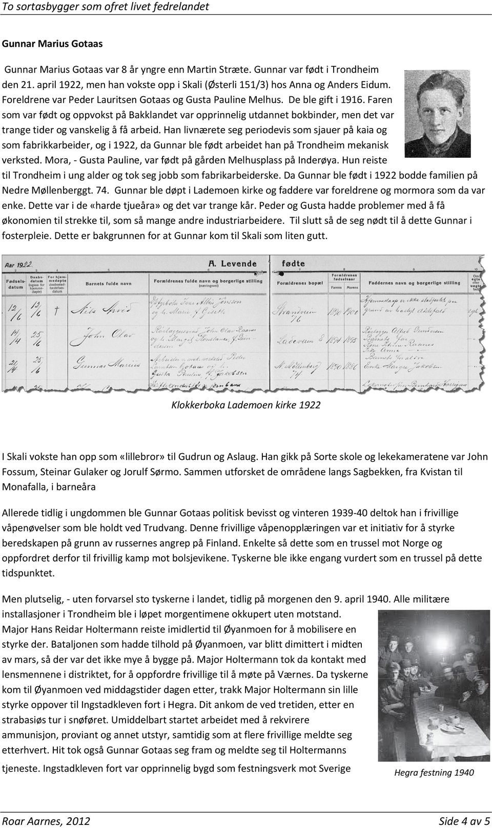 Faren som var født og oppvokst på Bakklandet var opprinnelig utdannet bokbinder, men det var trange tider og vanskelig å få arbeid.