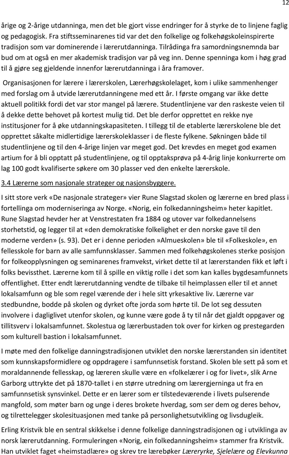 Tilrådinga fra samordningsnemnda bar bud om at også en mer akademisk tradisjon var på veg inn. Denne spenninga kom i høg grad til å gjøre seg gjeldende innenfor lærerutdanninga i åra framover.