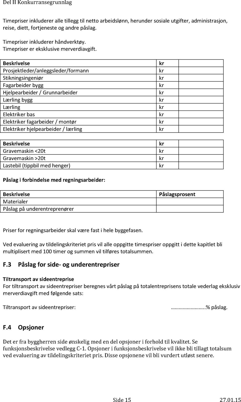 Besivelse Prosjektleder/anleggsleder/formann Stikningsingeniør Fagarbeider bygg Hjelpearbeider / Grunnarbeider Lærling bygg Lærling Elektriker bas Elektriker fagarbeider / montør Elektriker