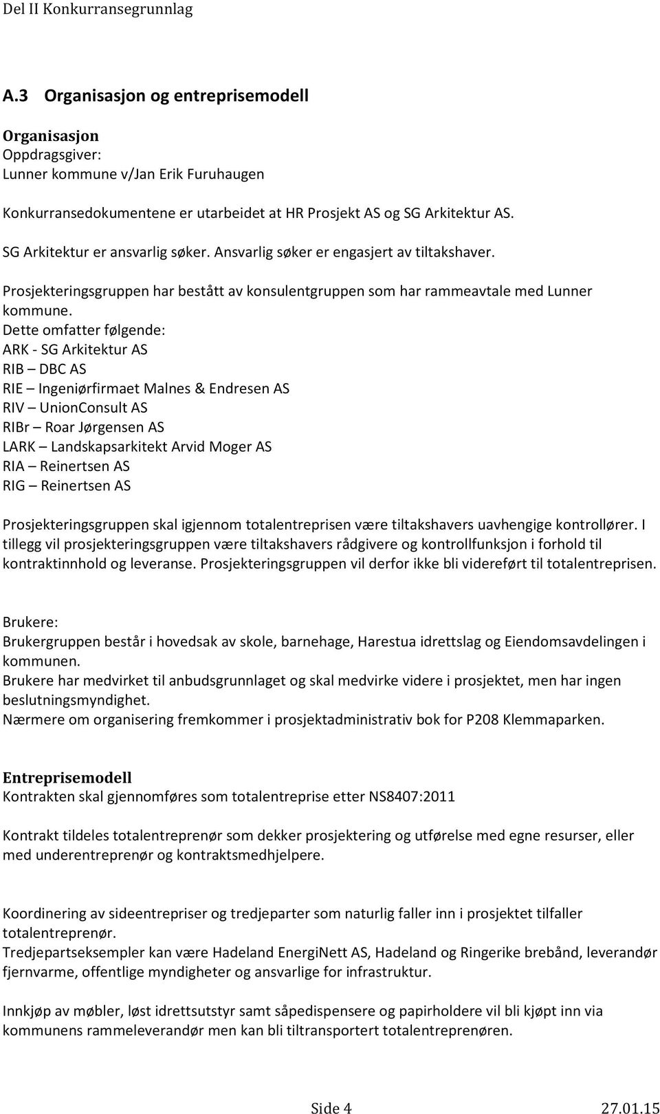 Dette omfatter følgende: ARK - SG Arkitektur AS RIB DBC AS RIE Ingeniørfirmaet Malnes & Endresen AS RIV UnionConsult AS RIBr Roar Jørgensen AS LARK Landskapsarkitekt Arvid Moger AS RIA Reinertsen AS