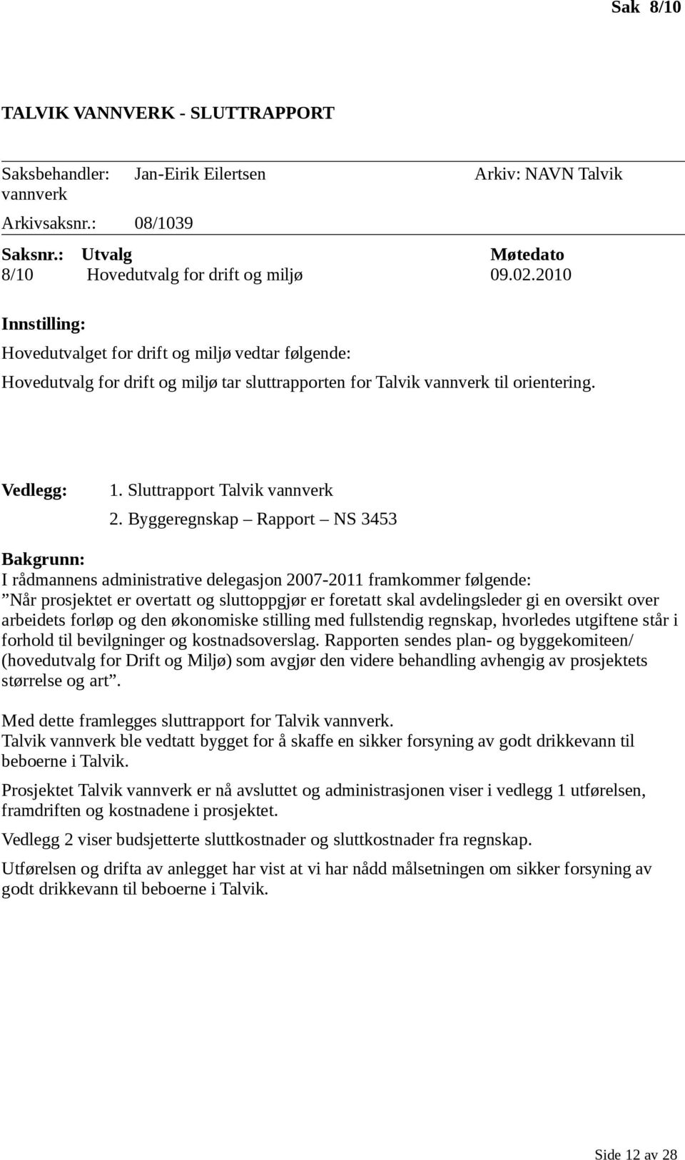 Byggeregnskap Rapport NS 3453 Bakgrunn: I rådmannens administrative delegasjon 2007-2011 framkommer følgende: Når prosjektet er overtatt og sluttoppgjør er foretatt skal avdelingsleder gi en oversikt