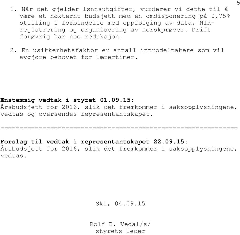 Enstemmig vedtak i styret 01.09.15: Årsbudsjett for 2016, slik det fremkommer i saksopplysningene, vedtas og oversendes representantskapet.