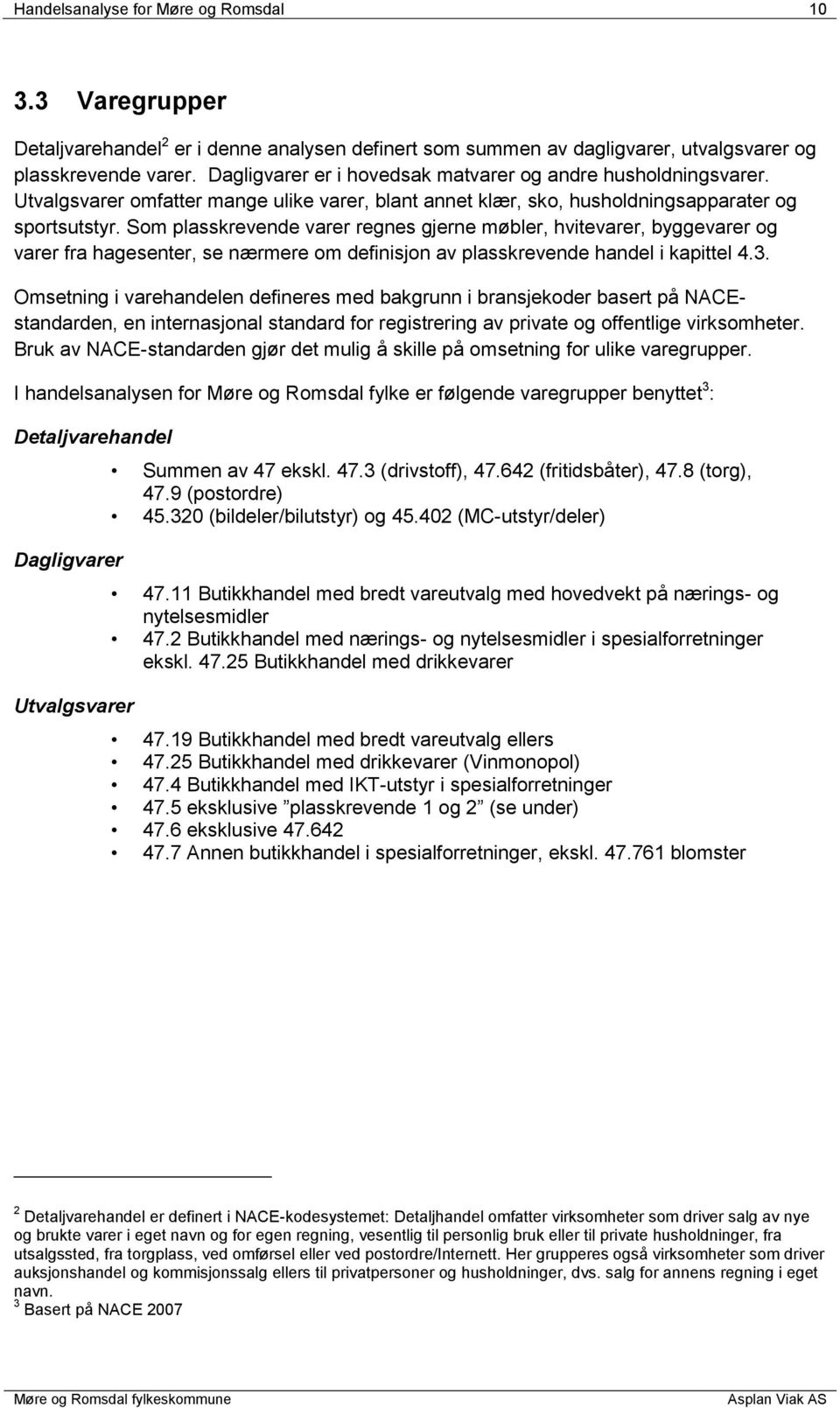 Som plasskrevende varer regnes gjerne møbler, hvitevarer, byggevarer og varer fra hagesenter, se nærmere om definisjon av plasskrevende handel i kapittel 4.3.