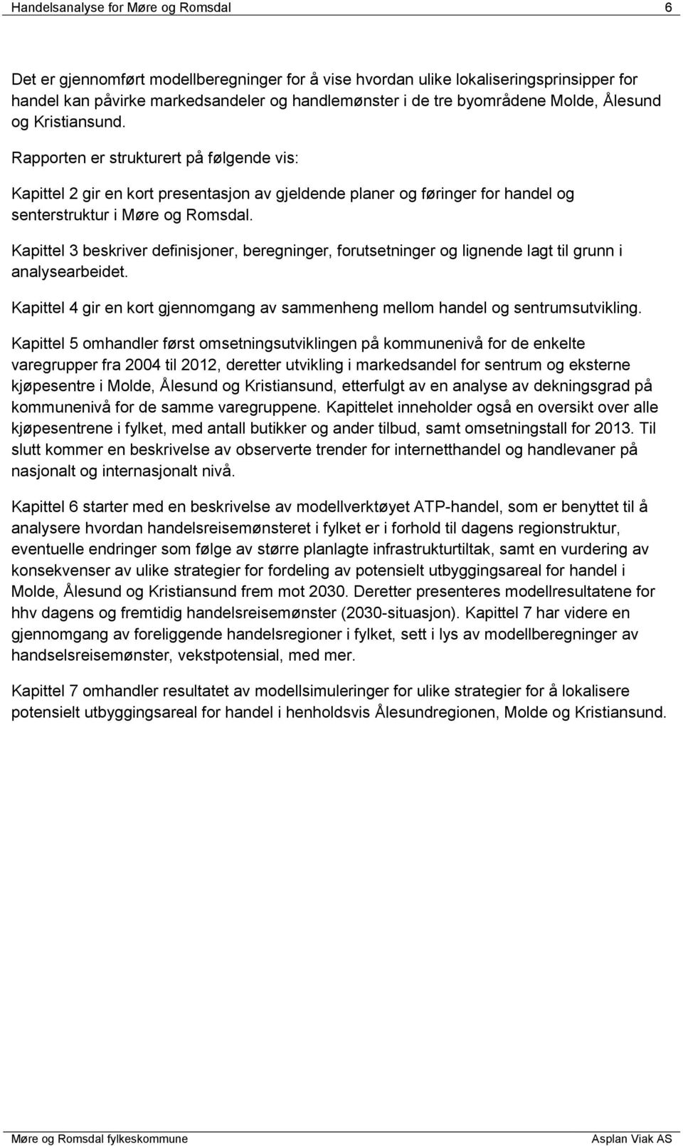 Kapittel 3 beskriver definisjoner, beregninger, forutsetninger og lignende lagt til grunn i analysearbeidet. Kapittel 4 gir en kort gjennomgang av sammenheng mellom handel og sentrumsutvikling.