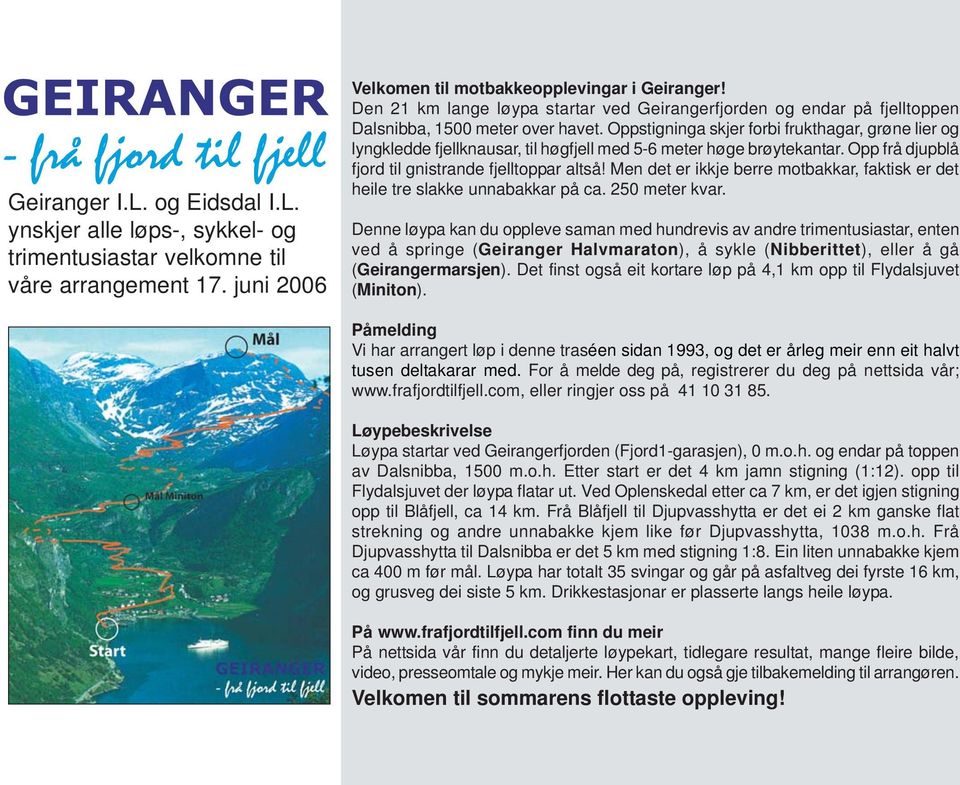 Oppstigninga skjer forbi frukthagar, grøne lier og lyngkledde fjellknausar, til høgfjell med 5-6 meter høge brøytekantar. Opp frå djupblå fjord til gnistrande fjelltoppar altså!