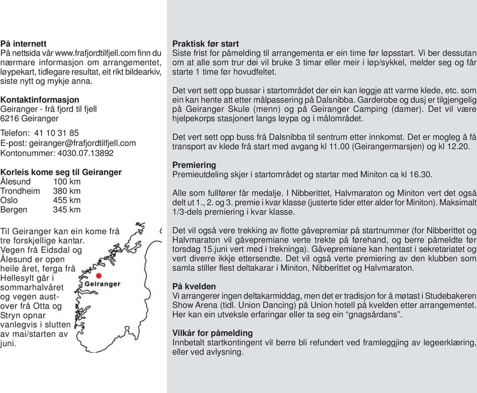 13892 Korleis kome seg til Geiranger Ålesund 100 km Trondheim 380 km Oslo 455 km Bergen 345 km Til Geiranger kan ein kome frå tre forskjellige kantar.