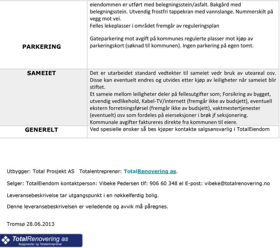 SAMEIET GENERELT Det er utarbeidet standard vedtekter til sameiet vedr bruk av uteareal osv. Disse kan eventuelt endres og utvides etter kjøp av leiligheter når sameiet blir stiftet.