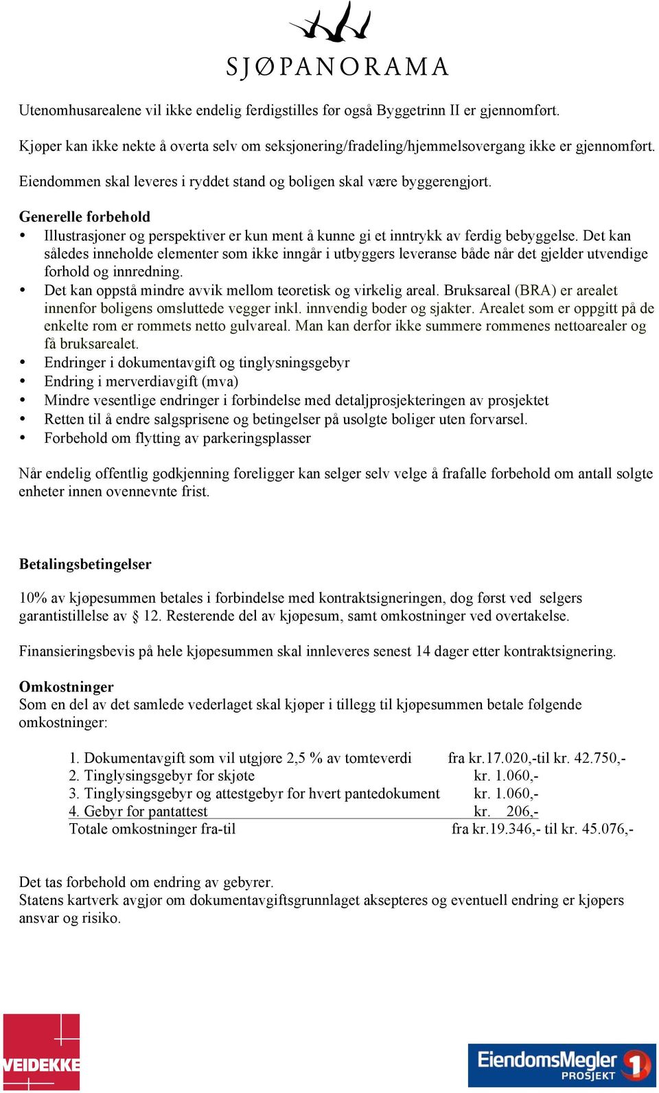 Det kan således inneholde elementer som ikke inngår i utbyggers leveranse både når det gjelder utvendige forhold og innredning. Det kan oppstå mindre avvik mellom teoretisk og virkelig areal.