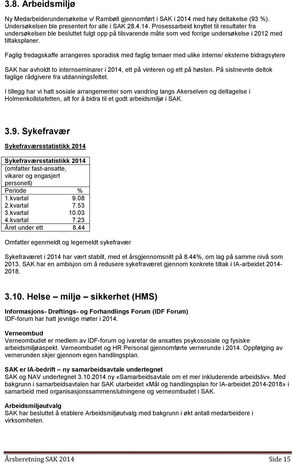 Prosessarbeid knyttet til resultater fra undersøkelsen ble besluttet fulgt opp på tilsvarende måte som ved forrige undersøkelse i 2012 med tiltaksplaner.