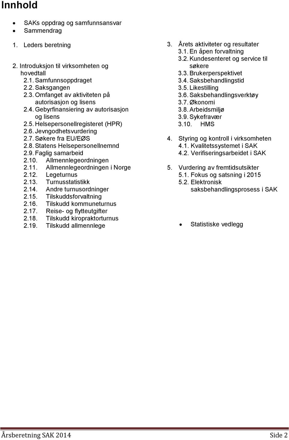 Statens Helsepersonellnemnd 2.9. Faglig samarbeid 2.10. Allmennlegeordningen 2.11. Allmennlegeordningen i Norge 2.12. Legeturnus 2.13. Turnusstatistikk 2.14. Andre turnusordninger 2.15.