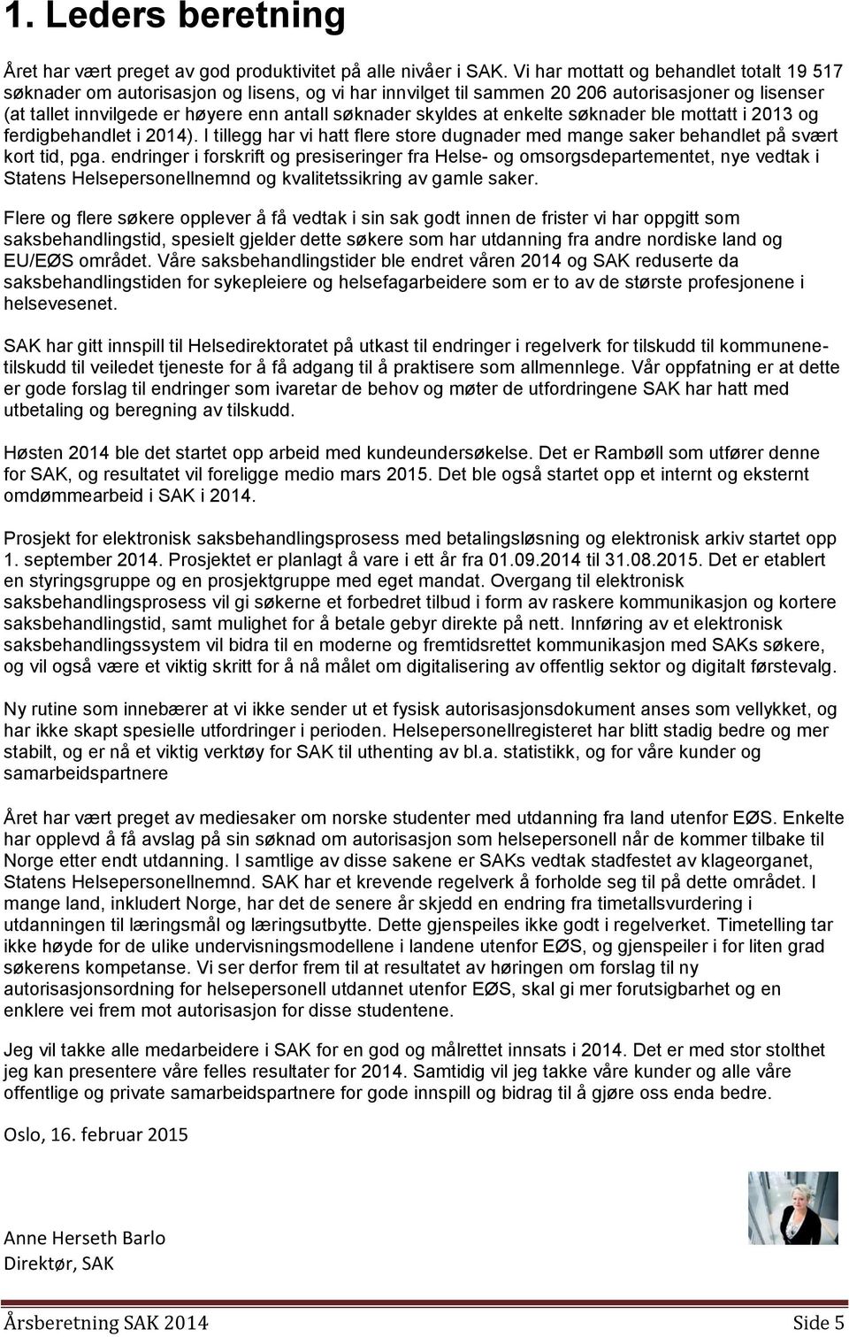 skyldes at enkelte søknader ble mottatt i 2013 og ferdigbehandlet i 2014). I tillegg har vi hatt flere store dugnader med mange saker behandlet på svært kort tid, pga.