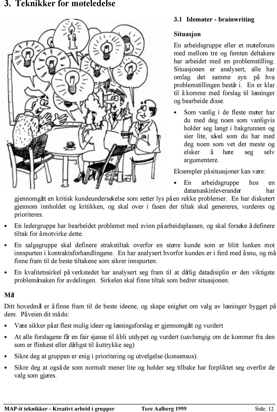 Som vanlig i de fleste møter har du med deg noen som vanligvis holder seg langt i bakgrunnen og sier lite, såvel som du har med deg noen som vet det meste og elsker å høre seg selv argumentere.