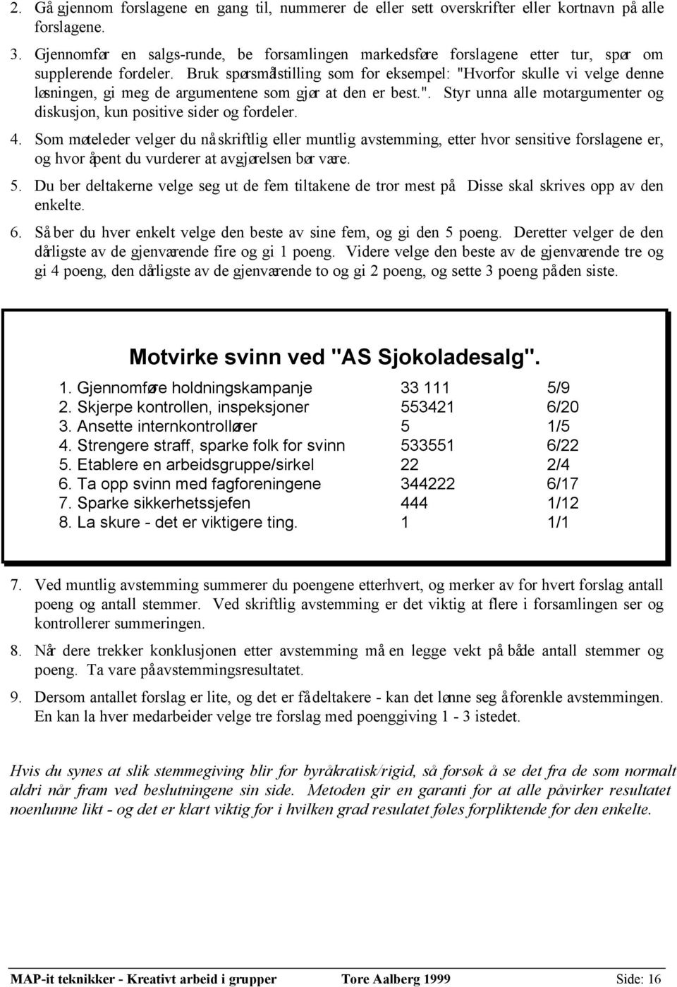 Bruk spørsmålstilling som for eksempel: "Hvorfor skulle vi velge denne løsningen, gi meg de argumentene som gjør at den er best.". Styr unna alle motargumenter og diskusjon, kun positive sider og fordeler.