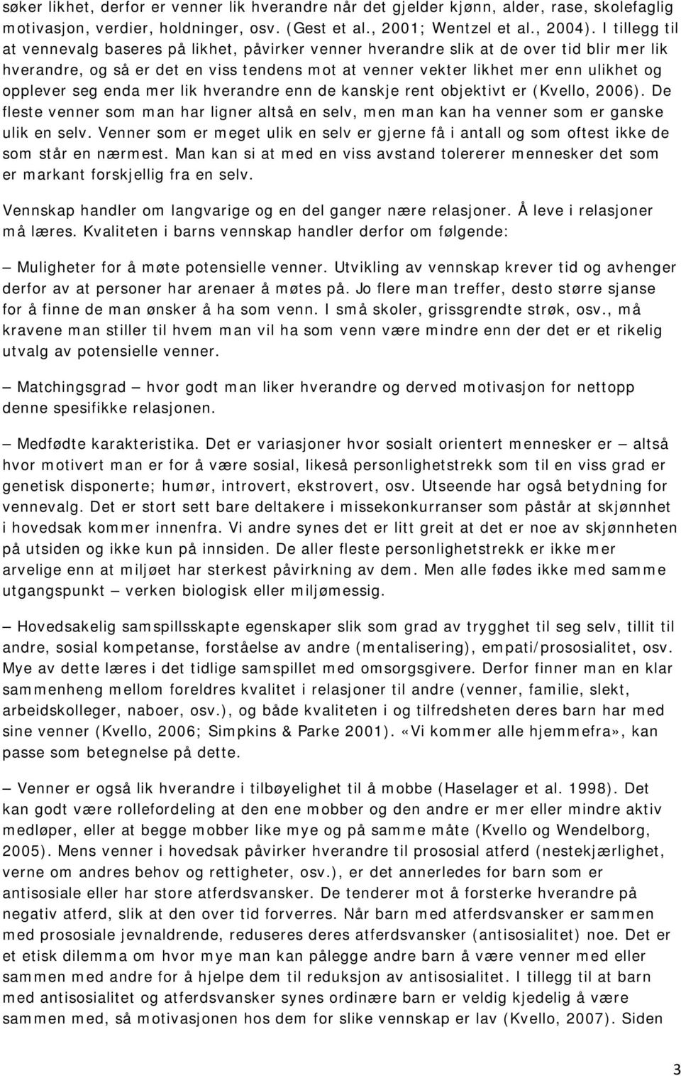 opplever seg enda mer lik hverandre enn de kanskje rent objektivt er (Kvello, 2006). De fleste venner som man har ligner altså en selv, men man kan ha venner som er ganske ulik en selv.