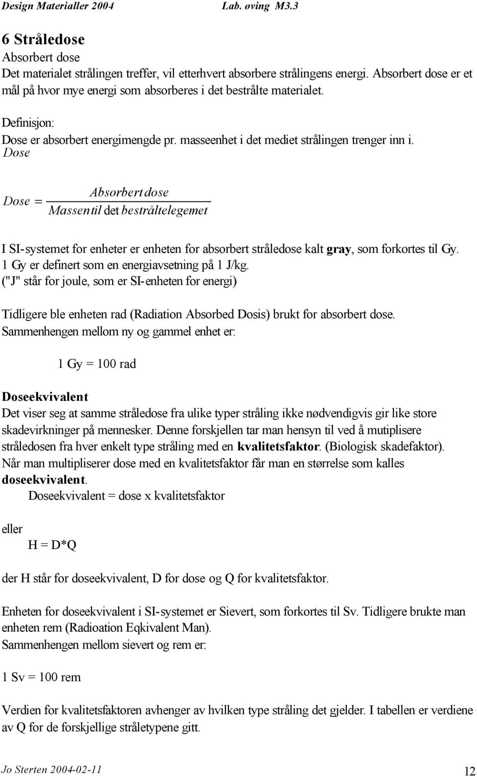 Dose Dose = Absorbert dose Massentil det bestråltelegemet I SI-systemet for enheter er enheten for absorbert stråledose kalt gray, som forkortes til Gy.