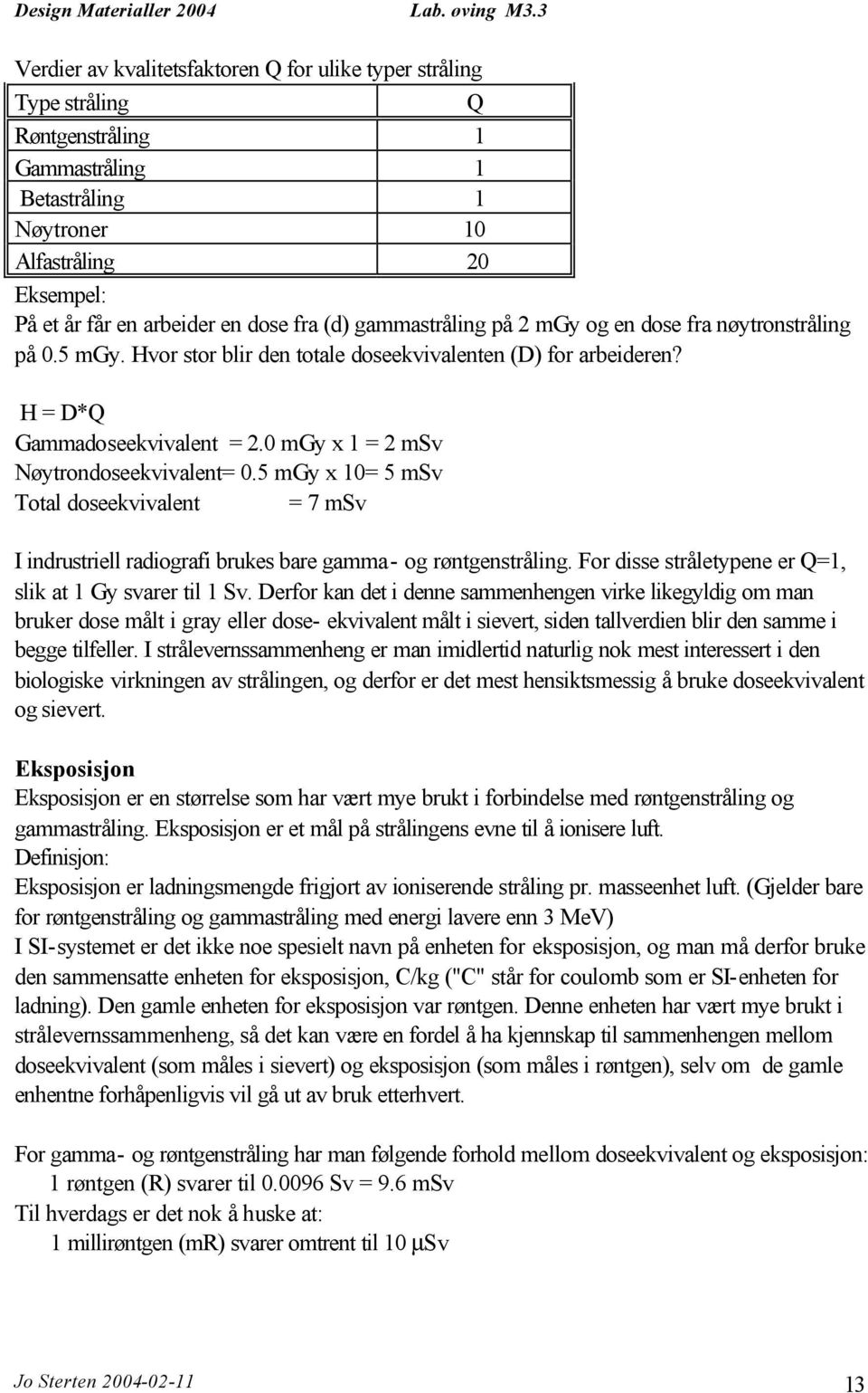 0 mgy x 1 = 2 msv Nøytrondoseekvivalent= 0.5 mgy x 10= 5 msv Total doseekvivalent = 7 msv I indrustriell radiografi brukes bare gamma- og røntgenstråling.