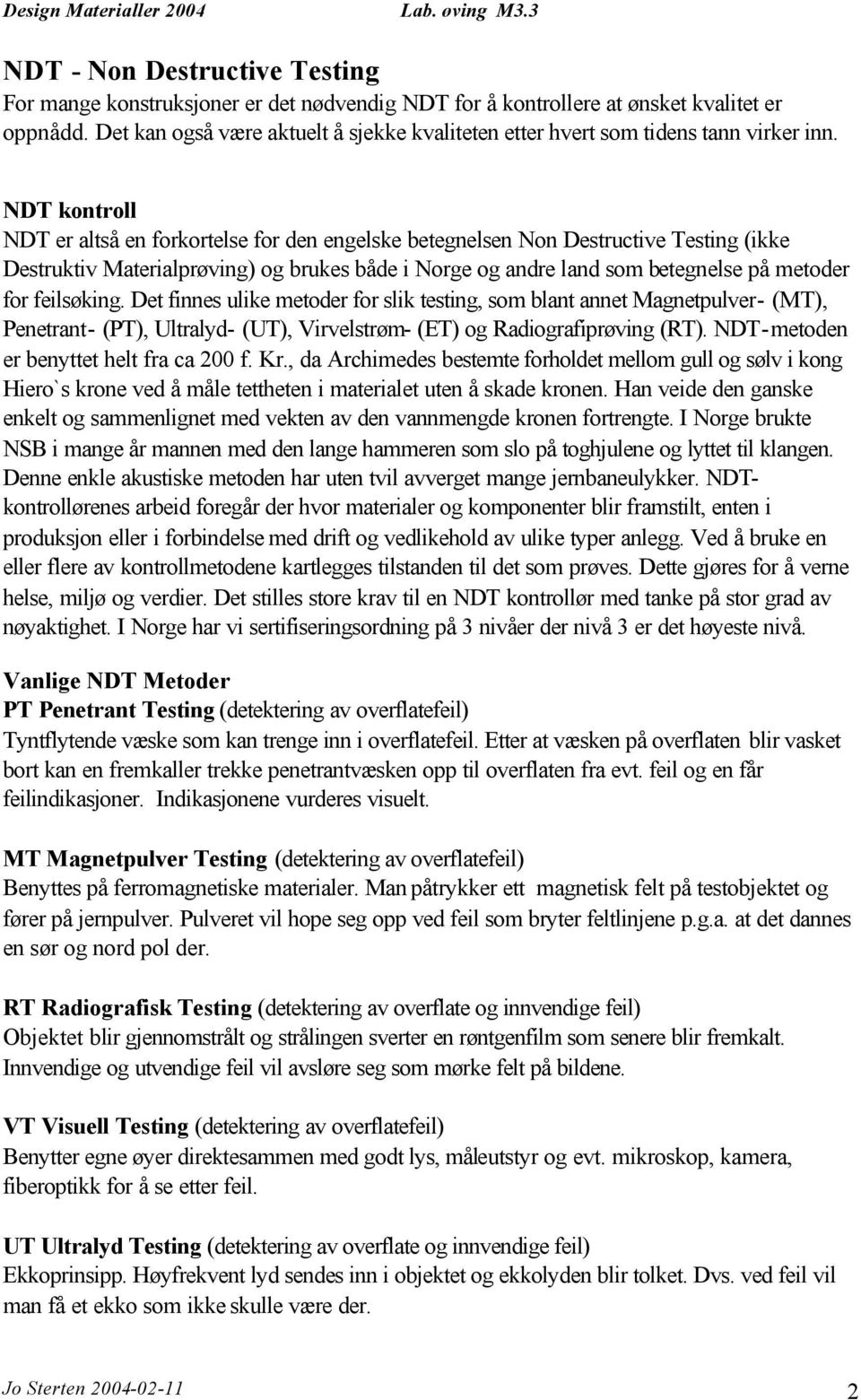 NDT kontroll NDT er altså en forkortelse for den engelske betegnelsen Non Destructive Testing (ikke Destruktiv Materialprøving) og brukes både i Norge og andre land som betegnelse på metoder for