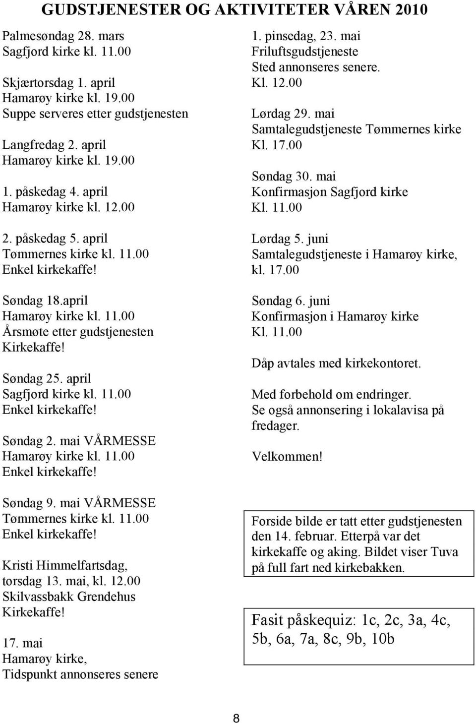 mai Samtalegudstjeneste Tømmernes kirke Kl. 17.00 Søndag 30. mai Konfirmasjon Sagfjord kirke Kl. 11.00 2. påskedag 5. april Tømmernes kirke kl. 11.00 Enkel kirkekaffe! Søndag 18.