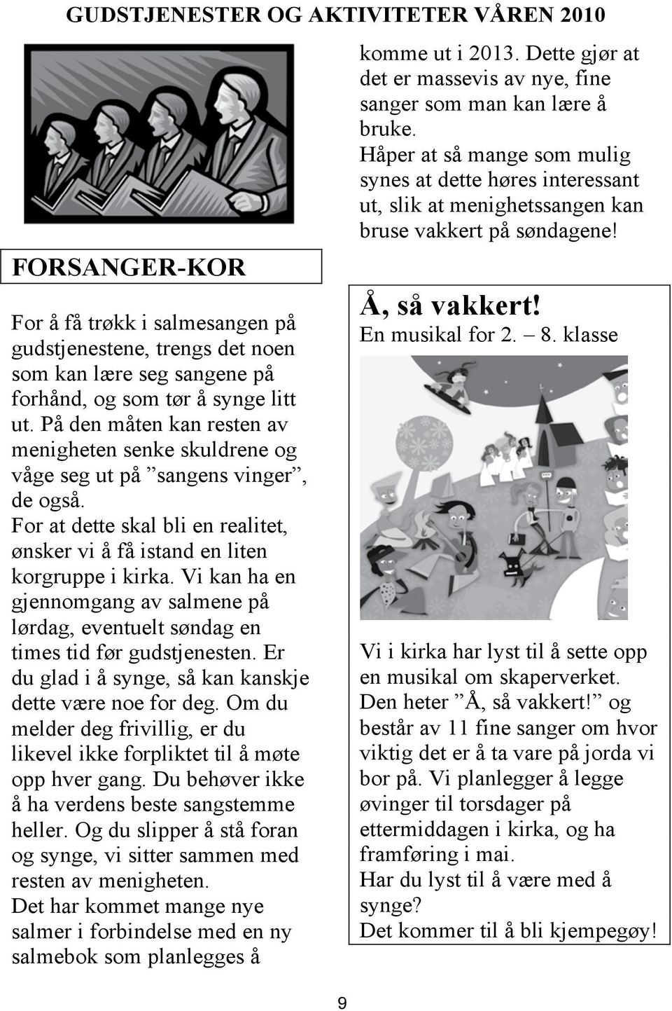 Vi kan ha en gjennomgang av salmene på lørdag, eventuelt søndag en times tid før gudstjenesten. Er du glad i å synge, så kan kanskje dette være noe for deg.