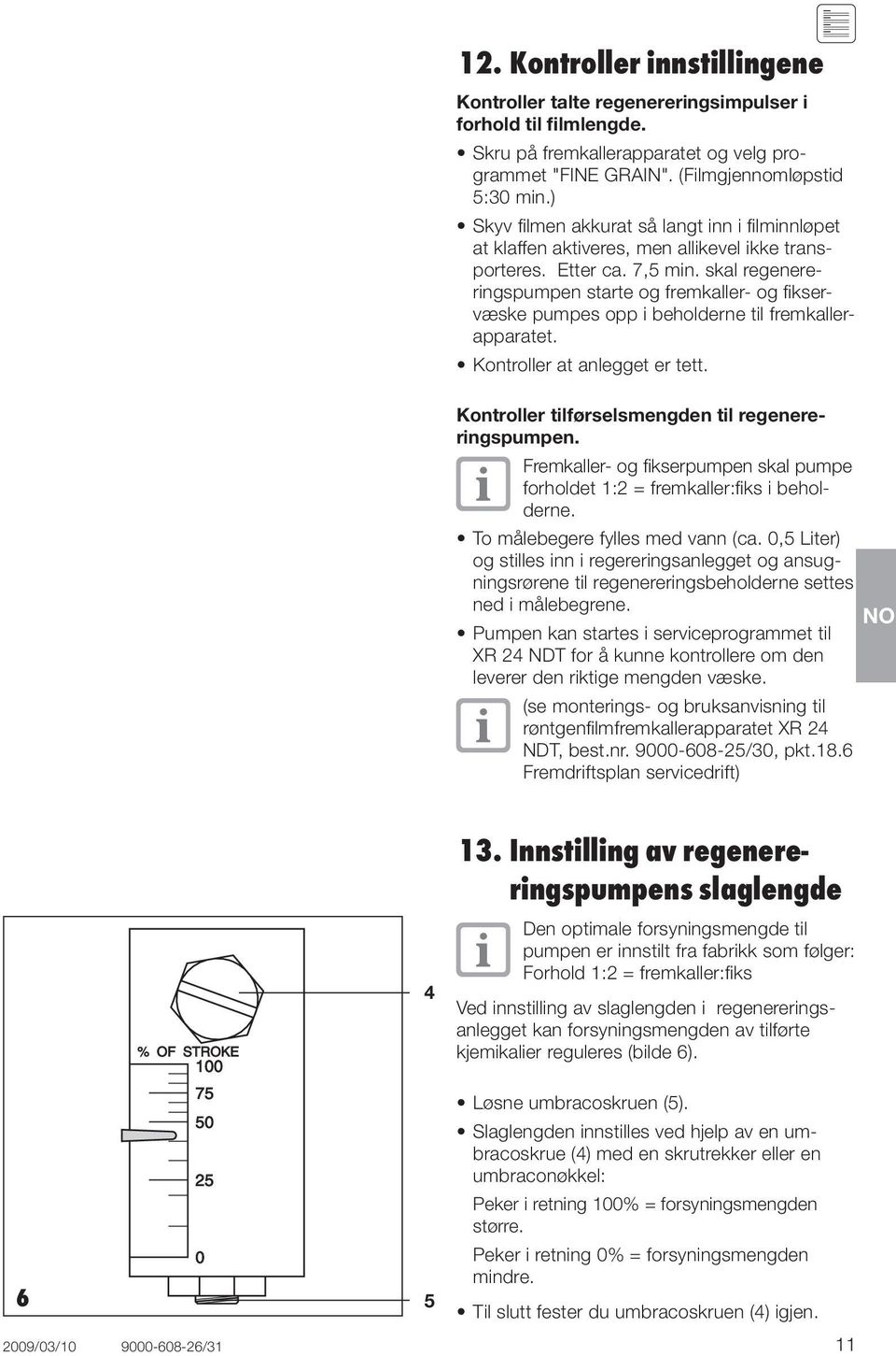 skal regenereringspumpen starte og fremkaller- og fikservæske pumpes opp i beholderne til fremkallerapparatet. Kontroller at anlegget er tett. Kontroller tilførselsmengden til regenereringspumpen.