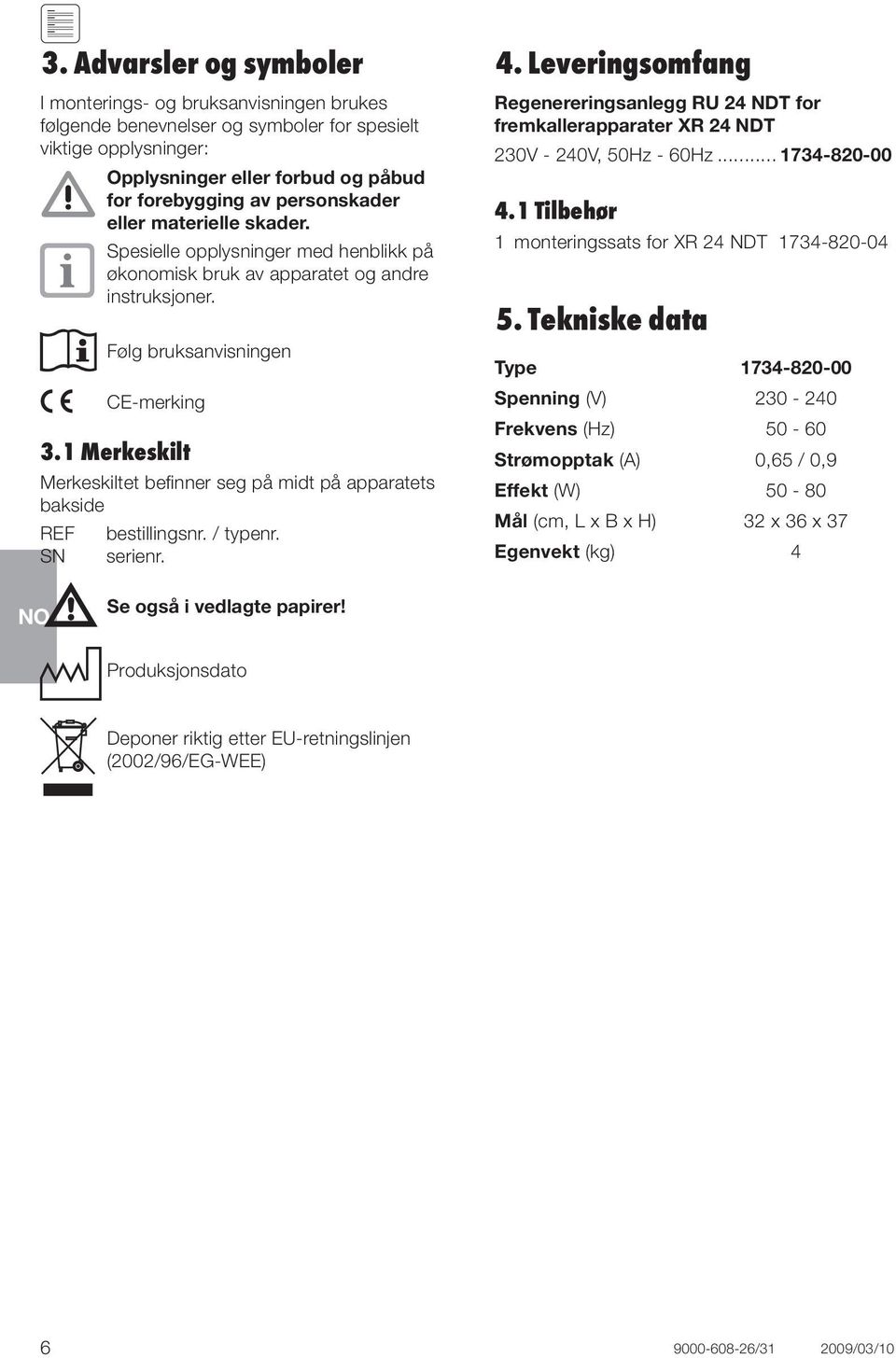 1 Merkeskilt Merkeskiltet befinner seg på midt på apparatets bakside REF bestillingsnr. / typenr. SN serienr. 4.