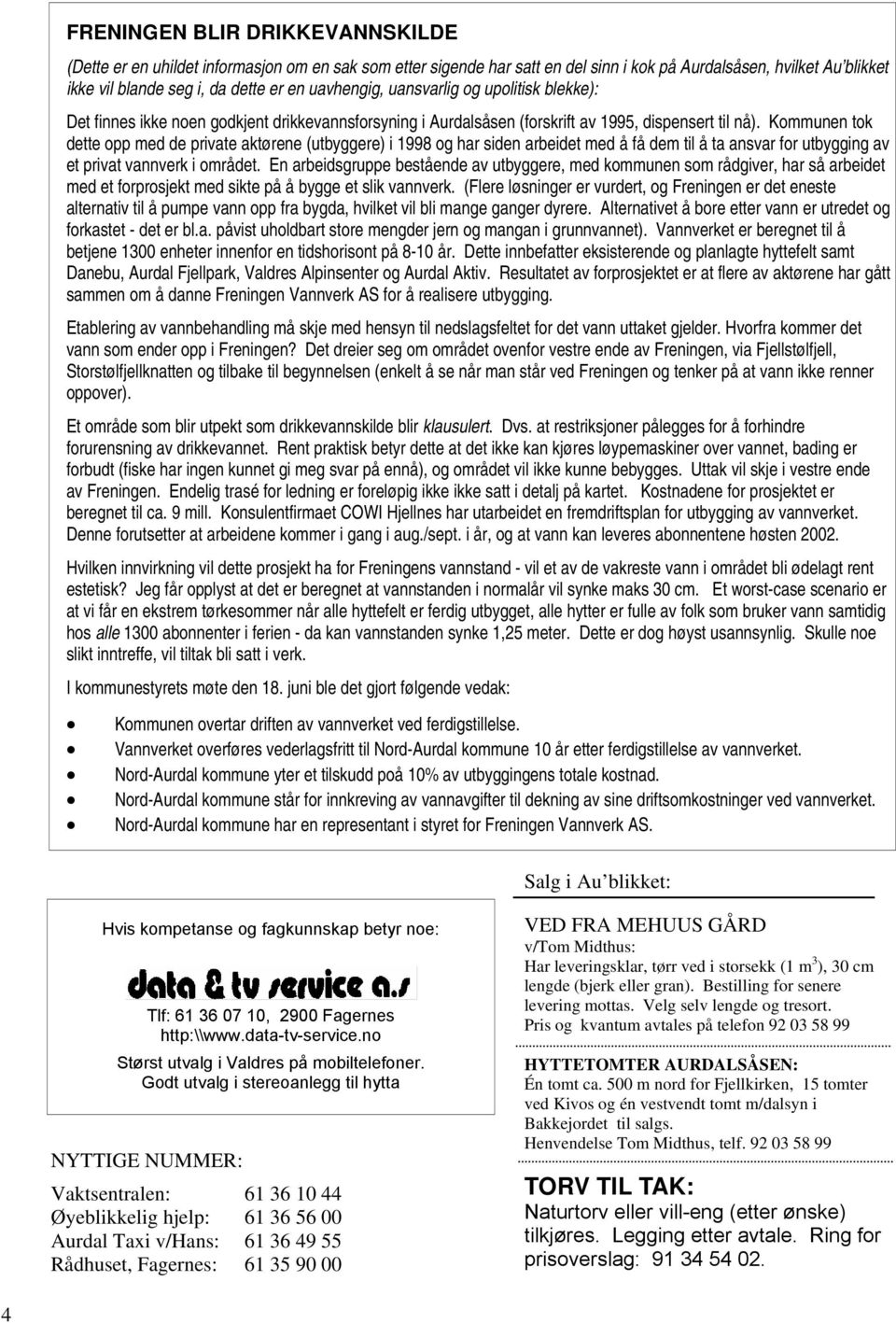 Kommunen tok dette opp med de private aktørene (utbyggere) i 1998 og har siden arbeidet med å få dem til å ta ansvar for utbygging av et privat vannverk i området.