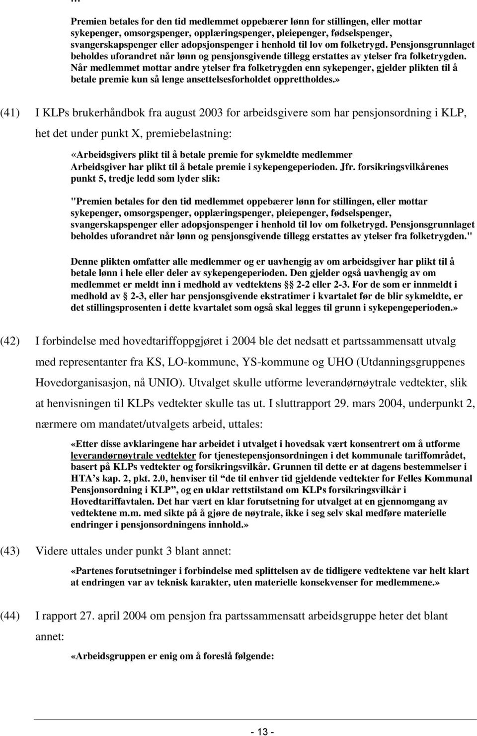 Når medlemmet mottar andre ytelser fra folketrygden enn sykepenger, gjelder plikten til å betale premie kun så lenge ansettelsesforholdet opprettholdes.