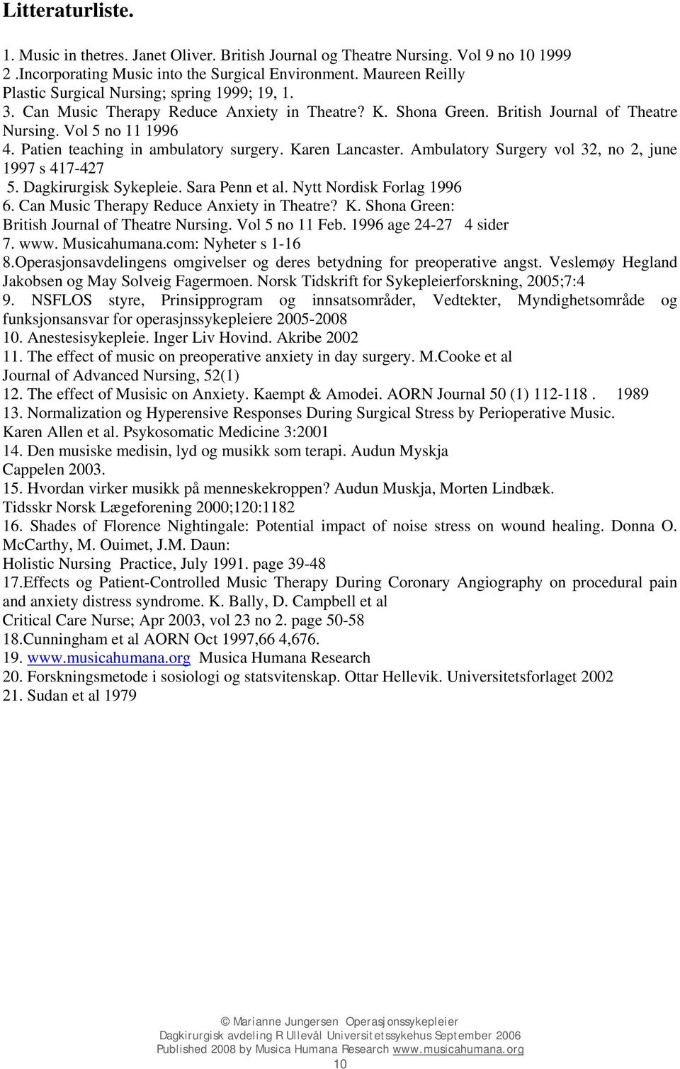 Patien teaching in ambulatory surgery. Karen Lancaster. Ambulatory Surgery vol 32, no 2, june 1997 s 417-427 5. Dagkirurgisk Sykepleie. Sara Penn et al. Nytt Nordisk Forlag 1996 6.