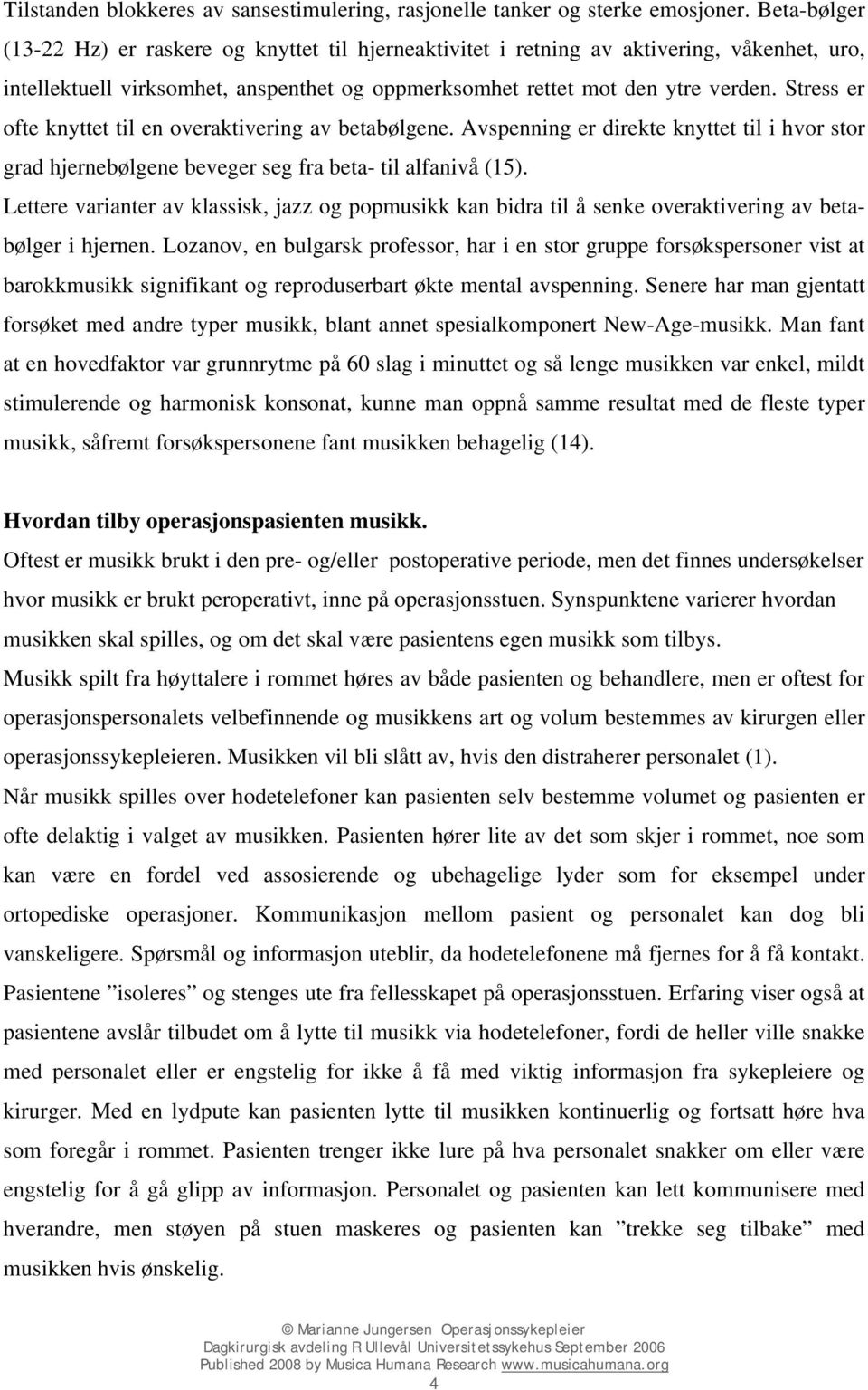 Stress er ofte knyttet til en overaktivering av betabølgene. Avspenning er direkte knyttet til i hvor stor grad hjernebølgene beveger seg fra beta- til alfanivå (15).