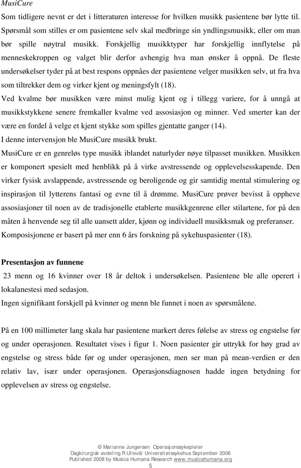 Forskjellig musikktyper har forskjellig innflytelse på menneskekroppen og valget blir derfor avhengig hva man ønsker å oppnå.