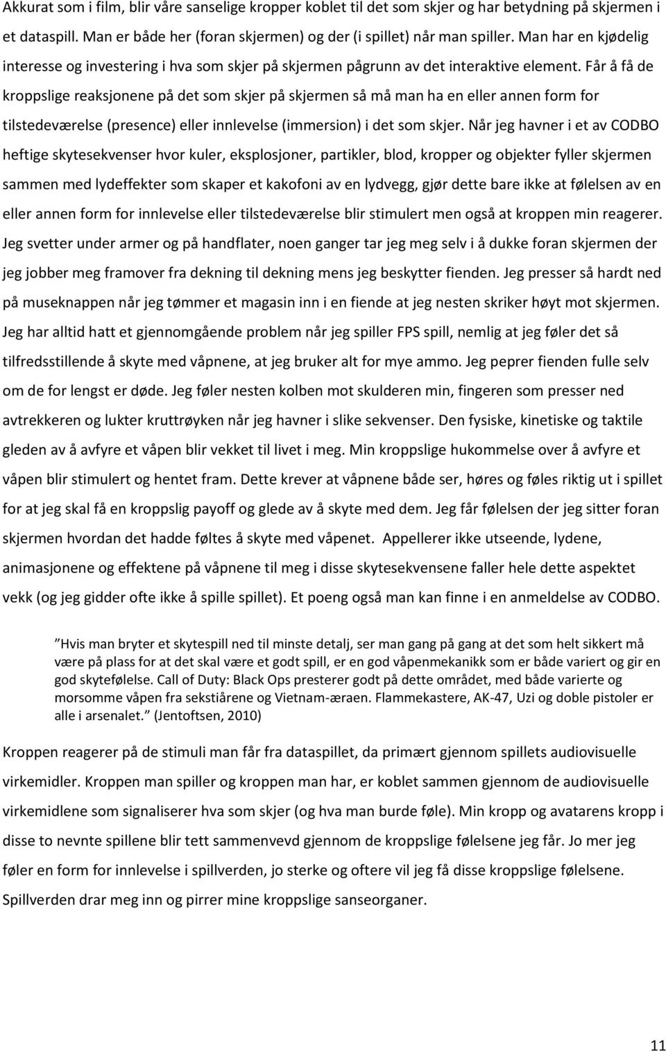 Får å få de kroppslige reaksjonene på det som skjer på skjermen så må man ha en eller annen form for tilstedeværelse (presence) eller innlevelse (immersion) i det som skjer.