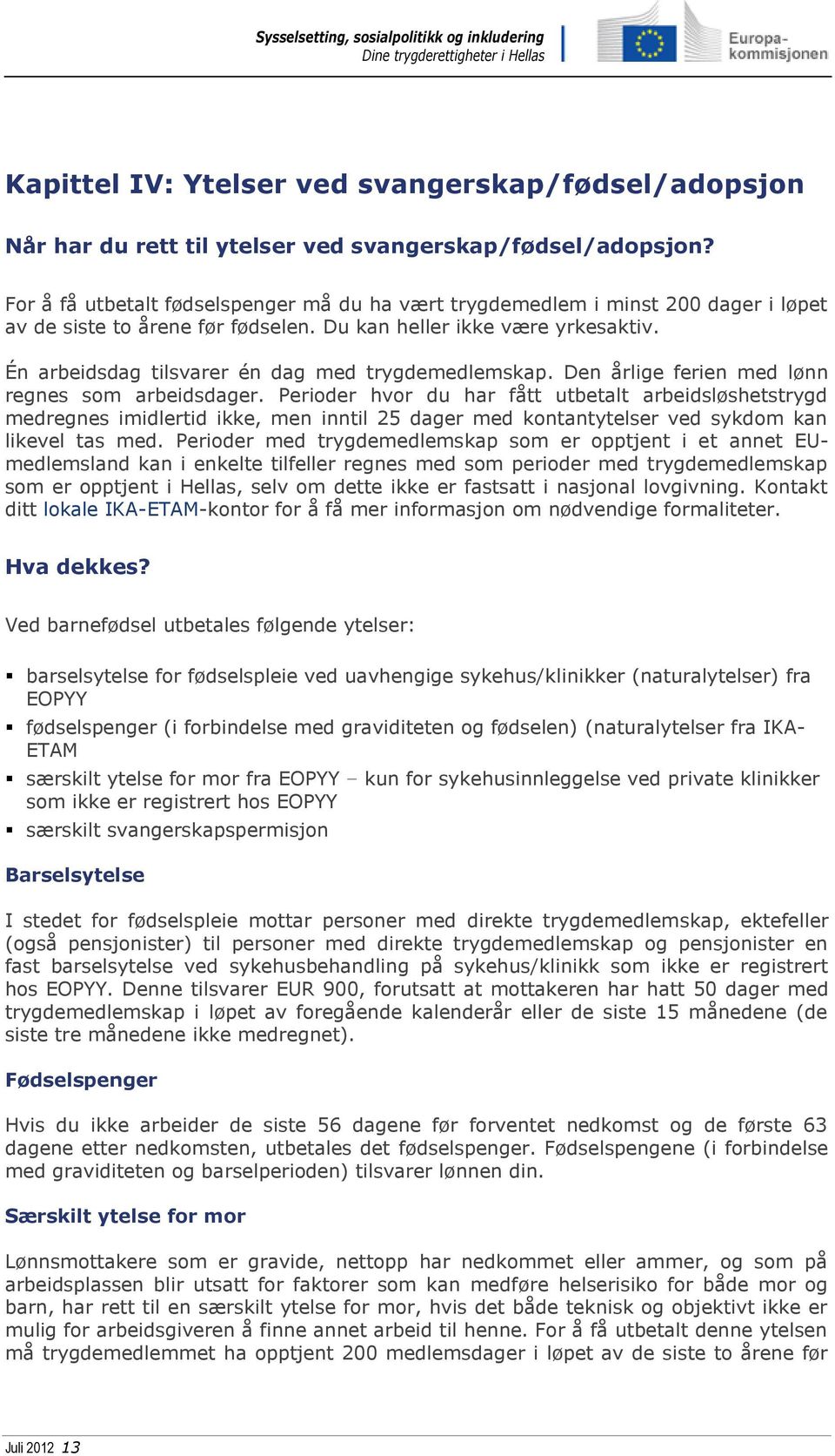 Én arbeidsdag tilsvarer én dag med trygdemedlemskap. Den årlige ferien med lønn regnes som arbeidsdager.