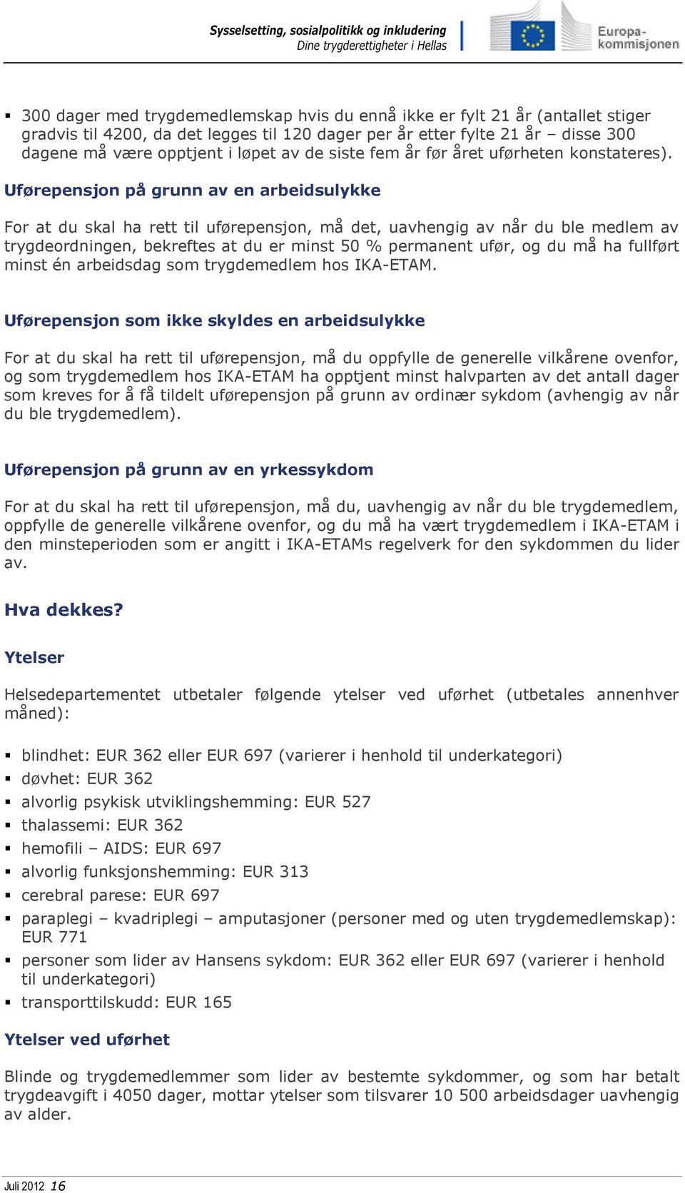 Uførepensjon på grunn av en arbeidsulykke For at du skal ha rett til uførepensjon, må det, uavhengig av når du ble medlem av trygdeordningen, bekreftes at du er minst 50 % permanent ufør, og du må ha