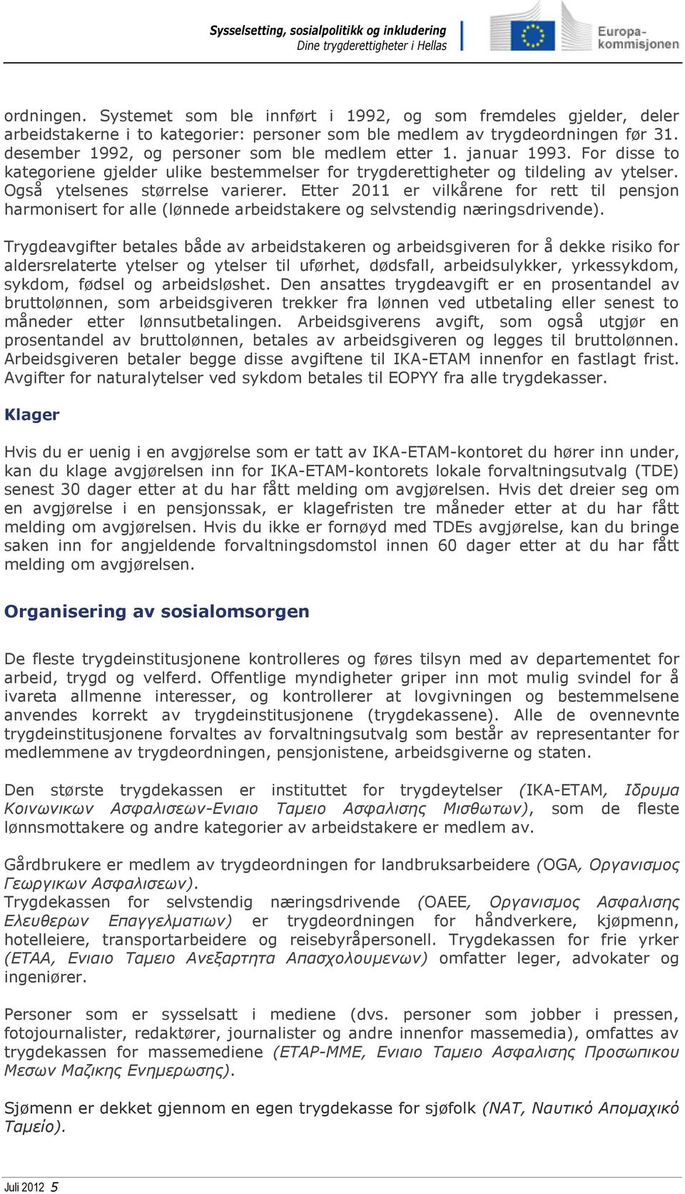 Etter 2011 er vilkårene for rett til pensjon harmonisert for alle (lønnede arbeidstakere og selvstendig næringsdrivende).