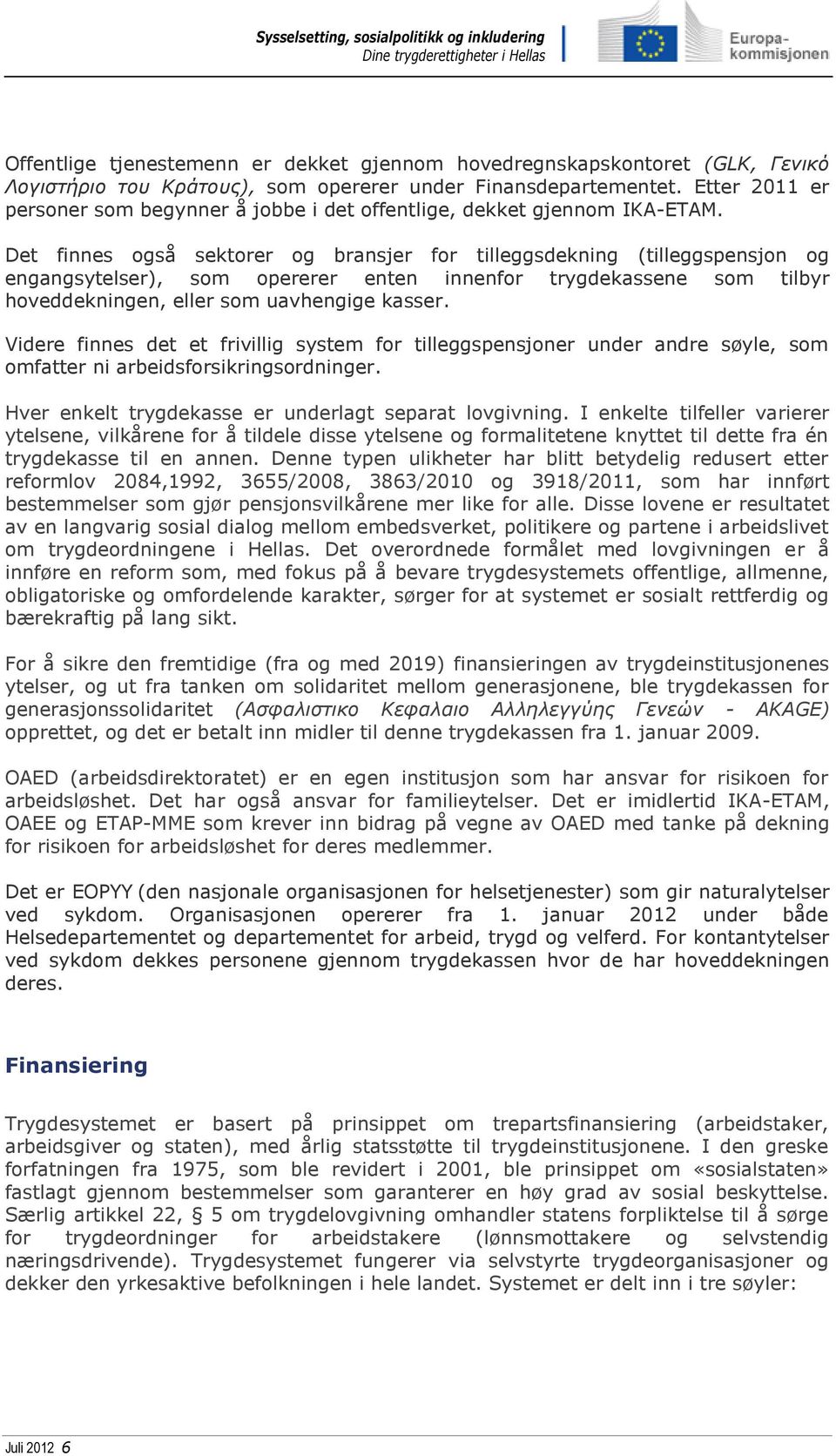 Det finnes også sektorer og bransjer for tilleggsdekning (tilleggspensjon og engangsytelser), som opererer enten innenfor trygdekassene som tilbyr hoveddekningen, eller som uavhengige kasser.