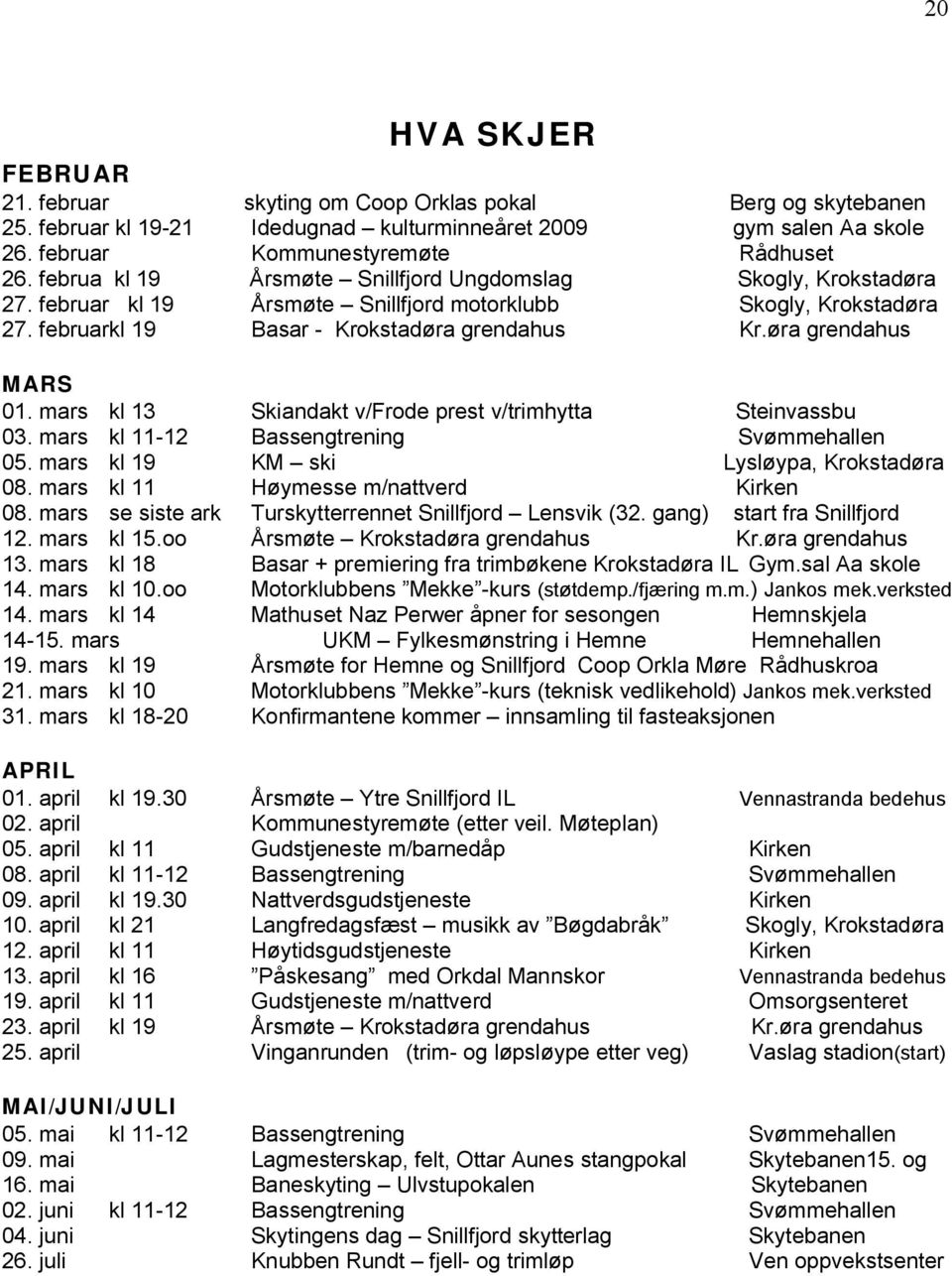 øra grendahus MARS 01. mars kl 13 Skiandakt v/frode prest v/trimhytta Steinvassbu 03. mars kl 11-12 Bassengtrening Svømmehallen 05. mars kl 19 KM ski Lysløypa, Krokstadøra 08.