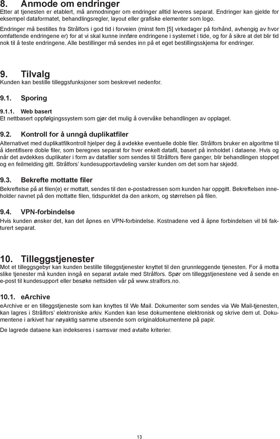 Endringer må bestilles fra Strålfors i god tid i forveien (minst fem [5] virkedager på forhånd, avhengig av hvor omfattende endringene er) for at vi skal kunne innføre endringene i systemet i tide,