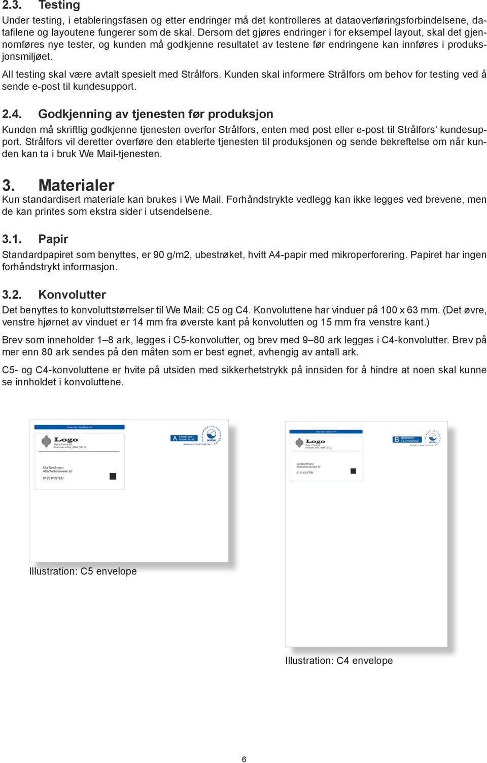 All testing skal være avtalt spesielt med Strålfors. Kunden skal informere Strålfors om behov for testing ved å sende e-post til kundesupport. 2.4.