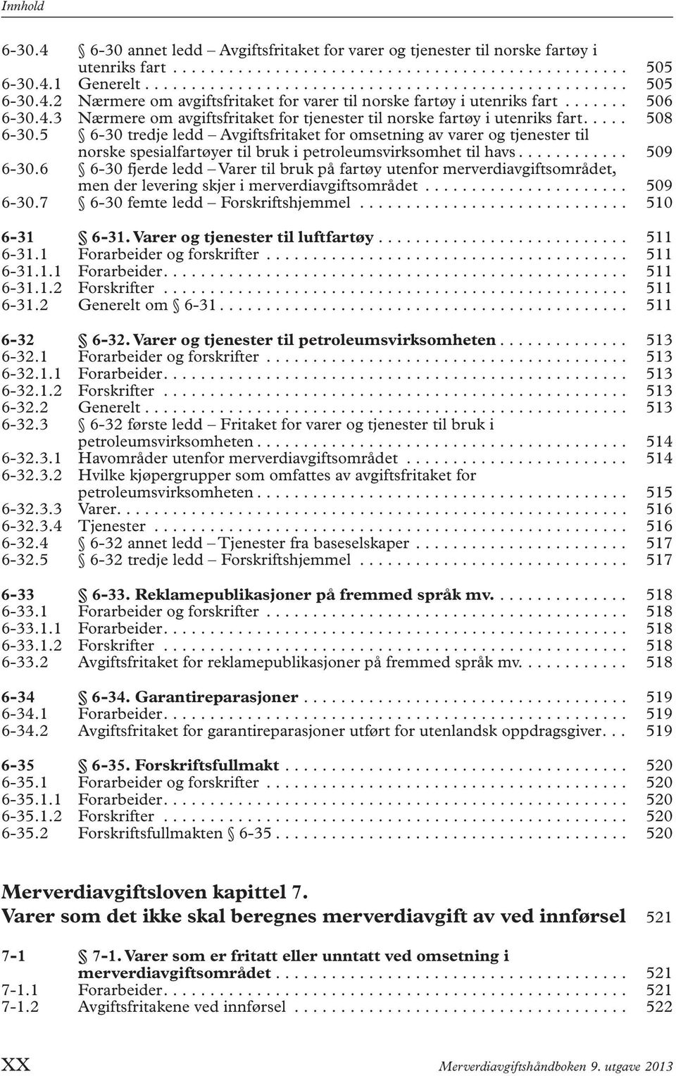 5 6-30 tredje ledd Avgiftsfritaket for omsetning av varer og tjenester til norske spesialfartøyer til bruk i petroleumsvirksomhet til havs............ 509 6-30.