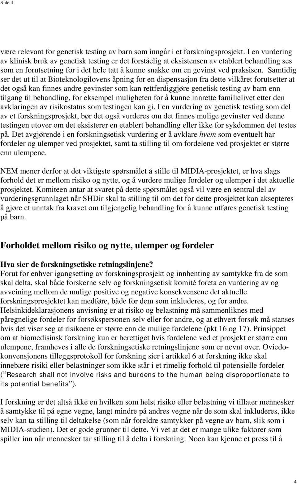 Samtidig ser det ut til at Bioteknologilovens åpning for en dispensasjon fra dette vilkåret forutsetter at det også kan finnes andre gevinster som kan rettferdiggjøre genetisk testing av barn enn