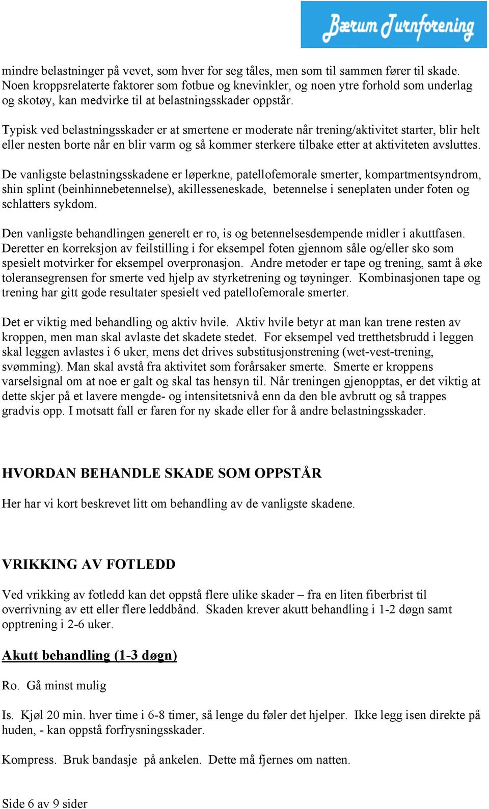 Typisk ved belastningsskader er at smertene er moderate når trening/aktivitet starter, blir helt eller nesten borte når en blir varm og så kommer sterkere tilbake etter at aktiviteten avsluttes.